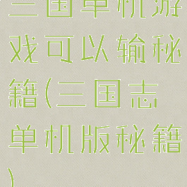 三国单机游戏可以输秘籍(三国志单机版秘籍)