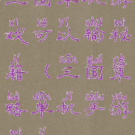 三国单机游戏可以输秘籍(三国策略单机手游秘籍)