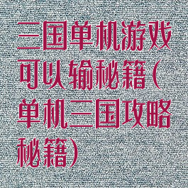 三国单机游戏可以输秘籍(单机三国攻略秘籍)