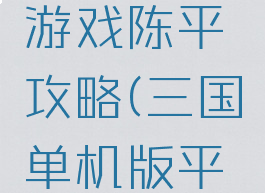 三国单机游戏陈平攻略(三国单机版平民攻略)