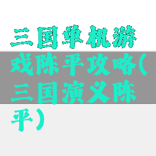 三国单机游戏陈平攻略(三国演义陈平)