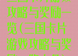 三国卡片游戏攻略与奖励一览(三国卡片游戏攻略与奖励一览大全)