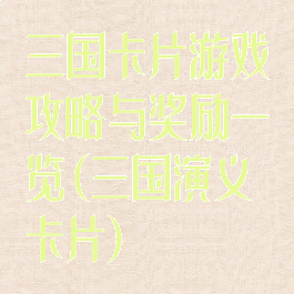 三国卡片游戏攻略与奖励一览(三国演义卡片)