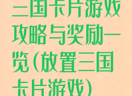三国卡片游戏攻略与奖励一览(放置三国卡片游戏)