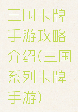 三国卡牌手游攻略介绍(三国系列卡牌手游)
