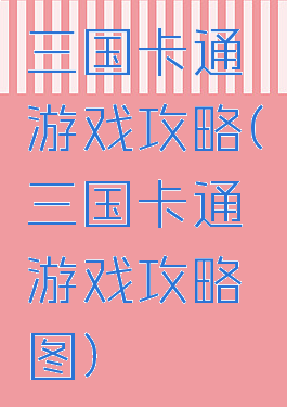 三国卡通游戏攻略(三国卡通游戏攻略图)