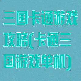 三国卡通游戏攻略(卡通三国游戏单机)