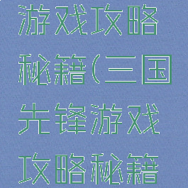 三国先锋游戏攻略秘籍(三国先锋游戏攻略秘籍大全)