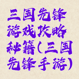 三国先锋游戏攻略秘籍(三国先锋手游)
