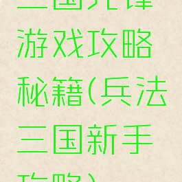 三国先锋游戏攻略秘籍(兵法三国新手攻略)