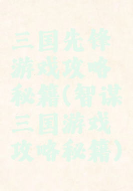 三国先锋游戏攻略秘籍(智谋三国游戏攻略秘籍)