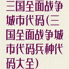 三国全面战争城市代码(三国全面战争城市代码兵种代码大全)