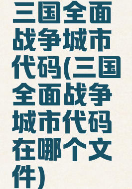 三国全面战争城市代码(三国全面战争城市代码在哪个文件)