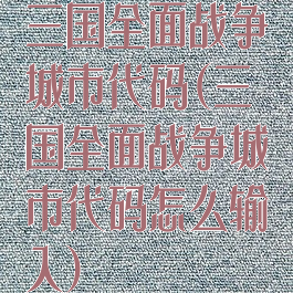 三国全面战争城市代码(三国全面战争城市代码怎么输入)
