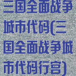 三国全面战争城市代码(三国全面战争城市代码行宫)