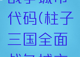 三国全面战争城市代码(柱子三国全面战争城市代码)