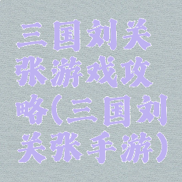 三国刘关张游戏攻略(三国刘关张手游)
