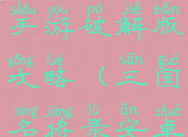 三国名将录手游破解版攻略(三国名将录安卓版)