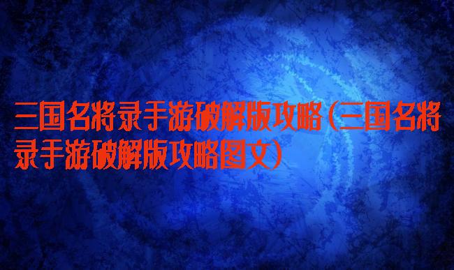 三国名将录手游破解版攻略(三国名将录手游破解版攻略图文)