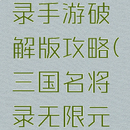 三国名将录手游破解版攻略(三国名将录无限元宝破解版)