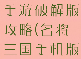 三国名将录手游破解版攻略(名将三国手机版攻略)