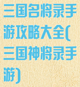 三国名将录手游攻略大全(三国神将录手游)