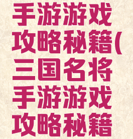三国名将手游游戏攻略秘籍(三国名将手游游戏攻略秘籍怎么用)