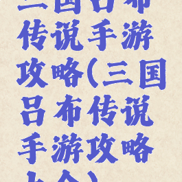 三国吕布传说手游攻略(三国吕布传说手游攻略大全)