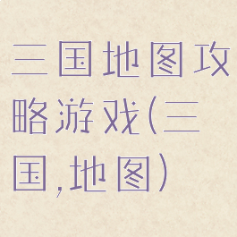 三国地图攻略游戏(三国,地图)