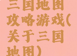 三国地图攻略游戏(关于三国地图)