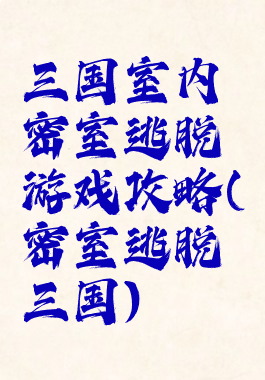 三国室内密室逃脱游戏攻略(密室逃脱三国)