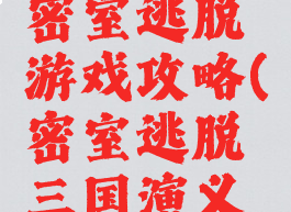 三国室内密室逃脱游戏攻略(密室逃脱三国演义攻略)