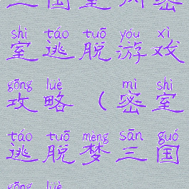 三国室内密室逃脱游戏攻略(密室逃脱梦三国攻略)