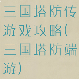 三国塔防传游戏攻略(三国塔防端游)