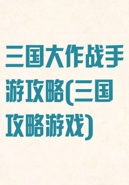 三国大作战手游攻略(三国攻略游戏)