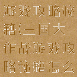 三国大作战游戏攻略秘籍(三国大作战游戏攻略秘籍怎么用)