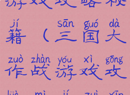 三国大作战游戏攻略秘籍(三国大作战游戏攻略秘籍最新)