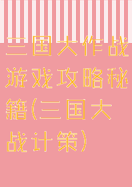三国大作战游戏攻略秘籍(三国大战计策)