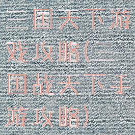 三国天下游戏攻略(三国战天下手游攻略)