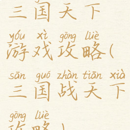 三国天下游戏攻略(三国战天下攻略)