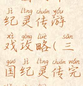 三国天命纪灵传游戏攻略(三国纪灵传完整攻略)