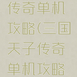 三国天子传奇单机攻略(三国天子传奇单机攻略视频)