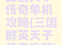 三国天子传奇单机攻略(三国群英天子传奇攻略)