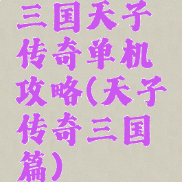 三国天子传奇单机攻略(天子传奇三国篇)