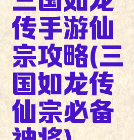 三国如龙传手游仙宗攻略(三国如龙传仙宗必备神将)