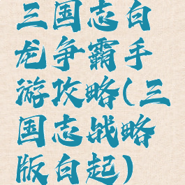 三国志白龙争霸手游攻略(三国志战略版白起)