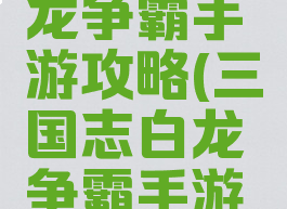 三国志白龙争霸手游攻略(三国志白龙争霸手游攻略图)