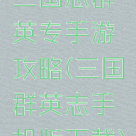 三国志群英专手游攻略(三国群英志手机版下载)