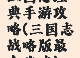 三国志经典手游攻略(三国志战略版最全攻略)