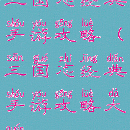 三国志经典手游攻略(三国志经典手游攻略大全)